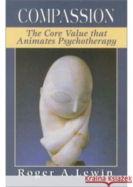 Compassion: The Core Value That Animates Psychotherapy Lewin, Roger A. 9781568216782