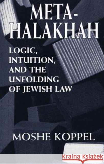 Meta-Halakhah: Logic, Intuition, and the Unfolding of Jewish Law Koppel, Moshe 9781568219011