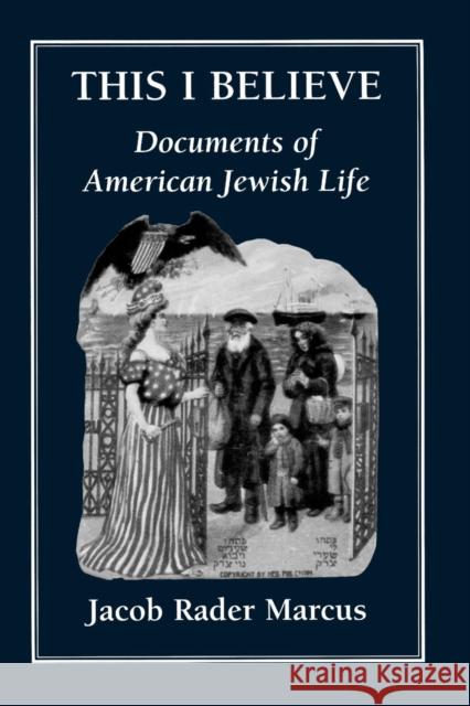 This I Believe: Documents of American Jewish Life Marcus, Jacob Rader 9781568219684 Jason Aronson