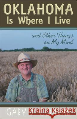 Oklahoma Is Where I Live: and Other Things on My Mind Gary D Conrad 9781568251622