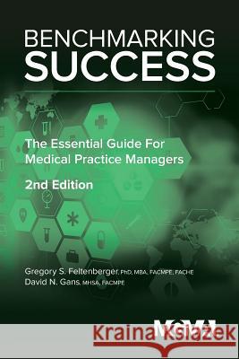 Benchmarking Success: The Essential Guide for Medical Practice Managers Gregory Feltenberger David Gans 9781568294834