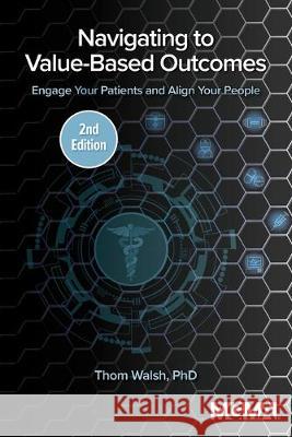 Navigating to Value-Based Outcomes: Engage Your Patients and Align Your People Thom Walsh 9781568296715 Medical Group Management Association/Center f