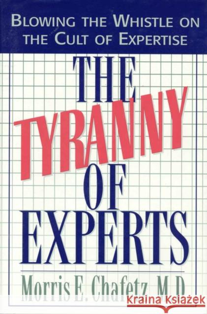 The Tyranny of Experts: Blowing the Whistle on the Cult of Expertise Chafetz, Morris E. 9781568330648 Madison Books