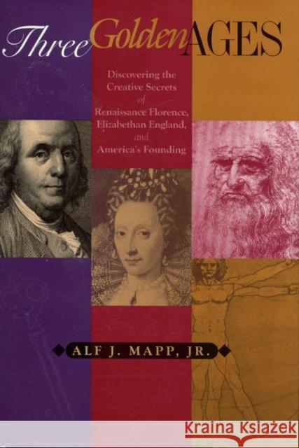 Three Golden Ages: Discovering the Creative Secrets of Renaissance Florence, Elizabethan England, and America's Founding Mapp, Alf J. 9781568331133 Madison Books