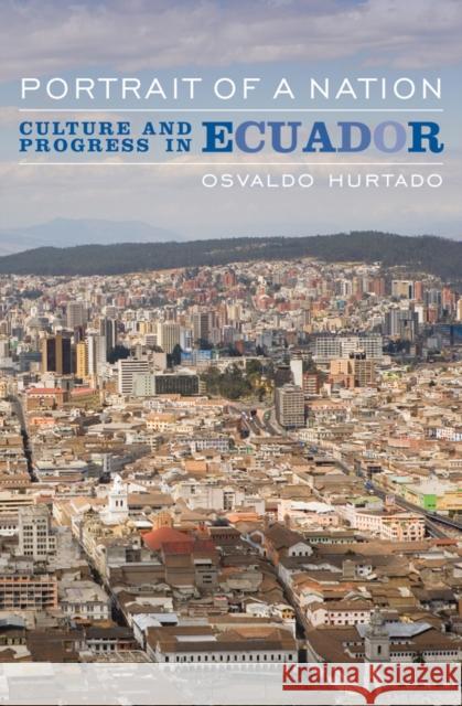 Portrait of a Nation: Culture and Progress in Ecuador Hurtado, Osvaldo 9781568332628