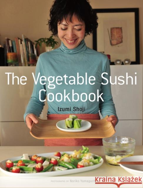 The Vegetable Sushi Cookbook Izumi Shaoji Izumi Shoji Noriko Yamaguchi 9781568365701 Kodansha America, Inc