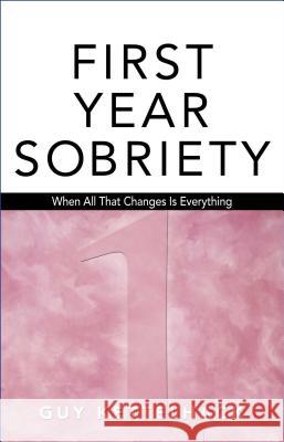 First Year Sobriety: When All That Changes Is Everything Kettelhack, Guy 9781568382302 Hazelden Publishing & Educational Services