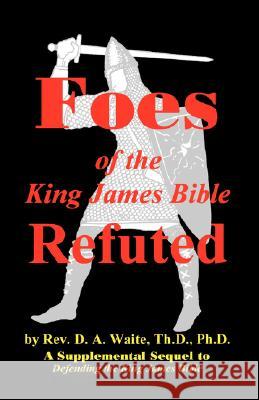 Foes of the King James Bible Refuted Th D. Ph. D. Pastor D. a. Waite 9781568480107 Old Paths Publications, Incorporated