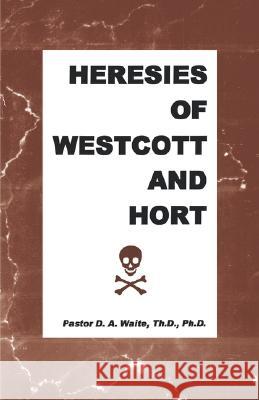 Heresies of Westcott and Hort D. A. Waite Th D. Ph. D. Pastor D. a. Waite 9781568480145 Hearthstone Publishing