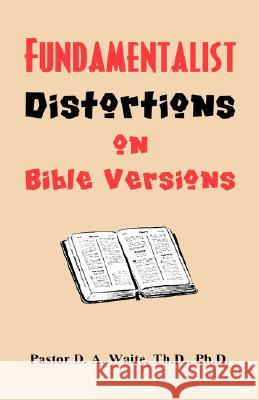 Fundamentalist Distortions on Bible Versions Th D. Ph. D. Pastor D. a. Waite 9781568480213 Old Paths Publications, Incorporated