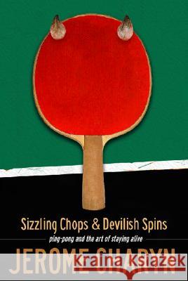 Sizzling Chops and Devilish Spins: Ping-Pong and the Art of Staying Alive Jerome Charyn 9781568582429 Four Walls Eight Windows
