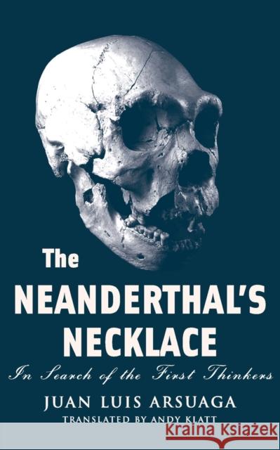 The Neanderthal's Necklace: In Search of the First Thinkers Juan Luis Arsuaga Juan Carlos Sastre Andy Klatt 9781568583037 Four Walls Eight Windows