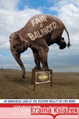 Fair and Balanced, My Ass!: An Unbridled Look at the Bizarre Reality of Fox News Joseph Minton Amann Tom Breuer 9781568583471 Nation Books