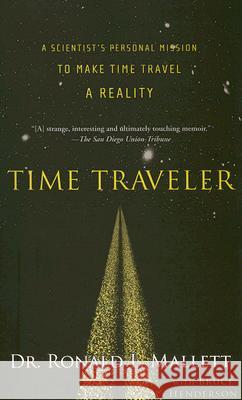 Time Traveler: A Scientist's Personal Mission to Make Time Travel a Reality Ronald L. Mallett Bruce Henderson 9781568583631