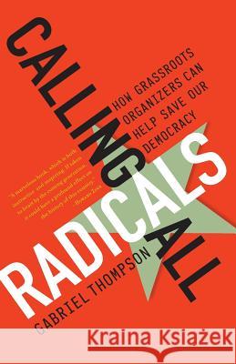 Calling All Radicals: How Grassroots Organizers Can Save Our Democracy Gabriel Thompson 9781568583679 Nation Books