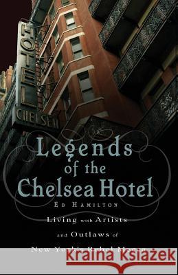 Legends of the Chelsea Hotel: Living with the Artists and Outlaws of New York's Rebel Mecca Ed Hamilton 9781568583792 Thunder's Mouth Press