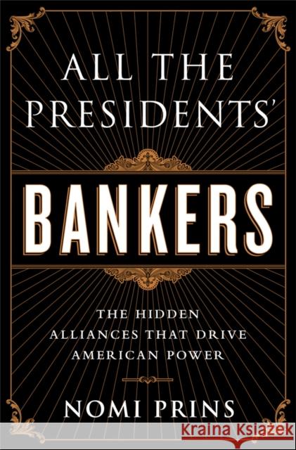 All the Presidents' Bankers: The Hidden Alliances That Drive American Power Nomi Prins 9781568584799 Nation Books