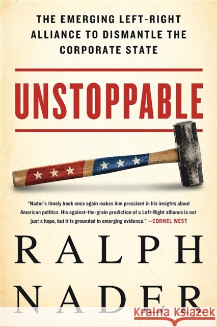 Unstoppable: The Emerging Left-Right Alliance to Dismantle the Corporate State Ralph Nader 9781568585253 Not Avail