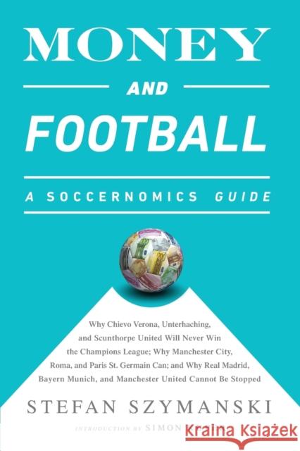 Money and Football: A Soccernomics Guide: Why Chievo Verona, Unterhaching, and Scunthorpe United Will Never Win the Champions League, Why Szymanski, Stefan 9781568585260 Perseus Books Group