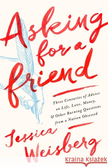 Asking for a Friend: Three Centuries of Advice on Life, Love, Money, and Other Burning Questions from a Nation Obsessed Jessica Weisberg 9781568585345 Nation Books