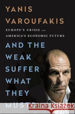 And the Weak Suffer What They Must? (INTL PB ED): Europe's Crisis and America's Economic Future Yanis Varoufakis 9781568585642 Avalon Publishing Group