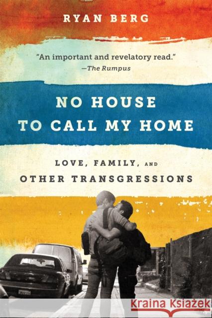 No House to Call My Home: Love, Family, and Other Transgressions Ryan Berg 9781568585680 Nation Books