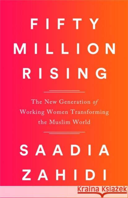 Fifty Million Rising: The New Generation of Working Women Transforming the Muslim World Saadia Zahidi 9781568585901 Nation Books