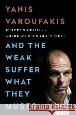 And the Weak Suffer What They Must?: Europe's Crisis and America's Economic Future Varoufakis, Yanis 9781568585994 Nation Books