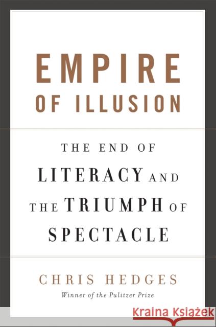 Empire of Illusion: The End of Literacy and the Triumph of Spectacle Chris Hedges 9781568586137 Avalon Publishing Group