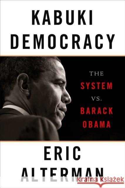 Kabuki Democracy: The System vs. Barack Obama Alterman, Eric 9781568586595 Nation Books