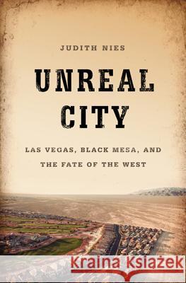 Unreal City: Las Vegas, Black Mesa, and the Fate of the West Judith Nies 9781568587486 Nation Books