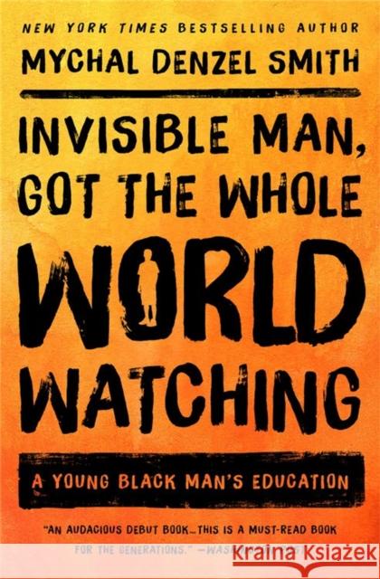 Invisible Man, Got the Whole World Watching: A Young Black Man's Education Mychal Denzel Smith 9781568589770 Nation Books