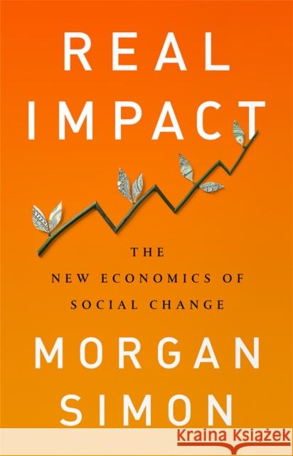 Real Impact: The New Economics of Social Change Morgan Simon 9781568589800 Nation Books