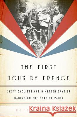 The First Tour de France: Sixty Cyclists and Nineteen Days of Daring on the Road to Paris Peter Cossins 9781568589848 Nation Books