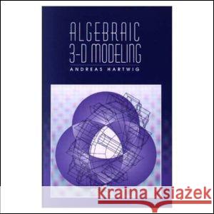 Algebraic 3-D Modeling Andreas Hartwig Hartwig 9781568810232 AK Peters