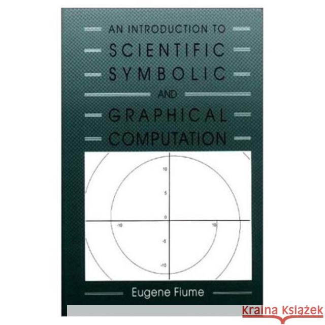 An Introduction to Scientific, Symbolic, and Graphical Computation Eugene H. Fiume Fiume 9781568810515 AK Peters
