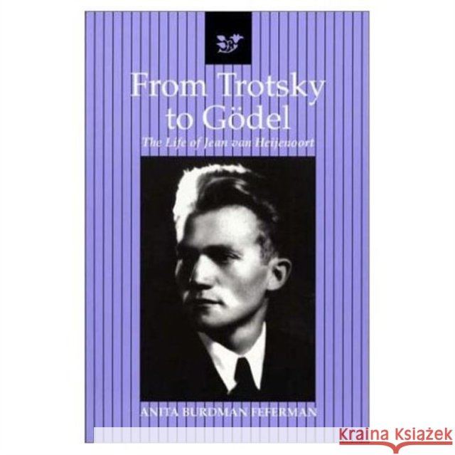 From Trotsky to Gödel: The Life of Jean Van Heijenoort Feferman, Anita Burdman 9781568811482