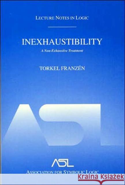 Inexhaustibility: A Non-Exhaustive Treatment : Lecture Notes in Logic 16 Torkel Franzen Torkel Franza(c)N 9781568811758 AK Peters