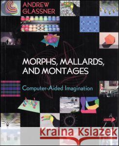 Morphs, Mallards & Montages: Computer-Aided Imagination Glassner, Andrew 9781568812311