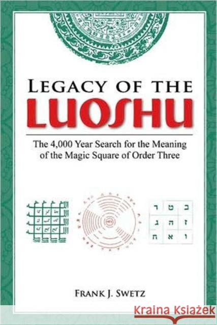 Legacy of the Luoshu: The 4,000 Year Search for the Meaning of the Magic Square of Order Three Swetz, Frank 9781568814278 A K PETERS