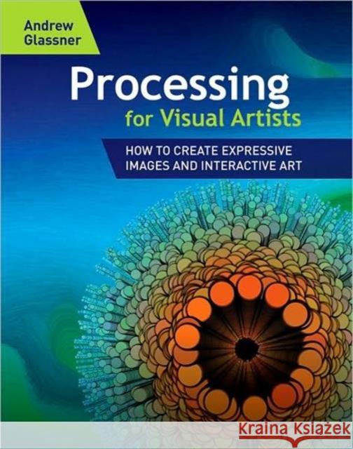 Processing for Visual Artists: How to Create Expressive Images and Interactive Art Glassner, Andrew 9781568817163 AK Peters