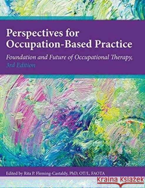 Perspectives for Occupation-Based Practice: Foundation and Future of Occupational Therapy Rita P. Fleming-Castaldy   9781569003602 American Occupational Therapy