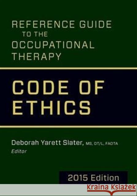 Reference Guide to the Occupational Therapy Code of Ethics: 2015 Deborah Yarett Slater   9781569003756 American Occupational Therapy