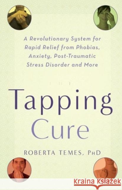 The Tapping Cure: A Revolutionary System for Rapid Relief from Phobias, Anxiety, Post-Traumatic Stress Disorder and More Roberta Temes 9781569243244 Marlowe & Company