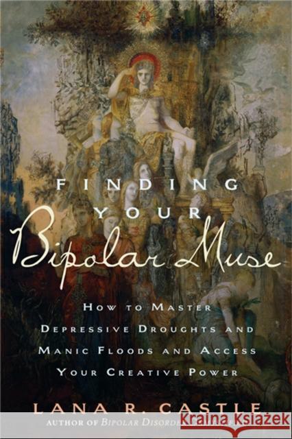 Finding Your Bipolar Muse: How to Master Depressive Droughts and Manic Floods and Access Your Creative Power Castle, Lana R. 9781569243404 Marlowe & Company