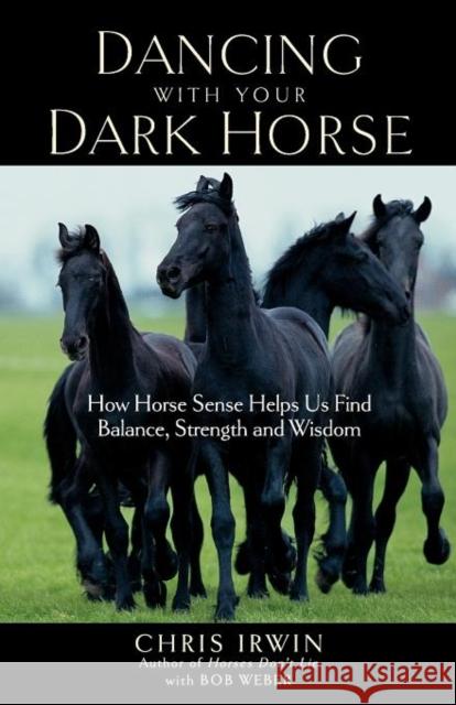 Dancing with Your Dark Horse: How Horse Sense Helps Us Find Balance, Strength, and Wisdom Chris Irwin Bob Weber 9781569243879 Marlowe & Company