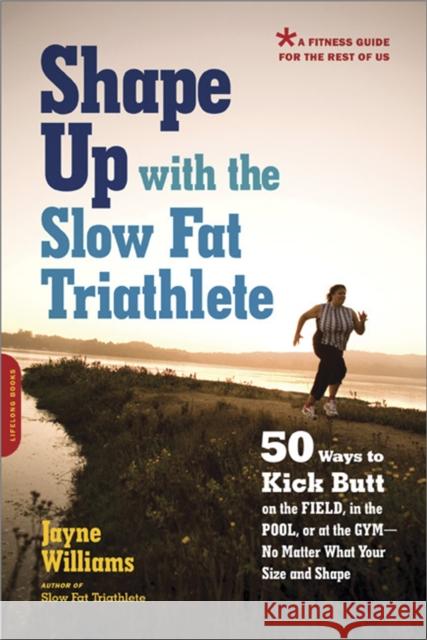Shape Up with the Slow Fat Triathlete: 50 Ways to Kick Butt on the Field, in the Pool, or at the Gym -- No Matter What Your Size and Shape Williams, Jayne 9781569243916 Marlowe & Company