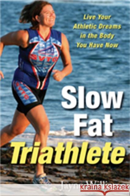 Slow Fat Triathlete : Live Your Athletic Dreams in the Body You Have Now Jayne Williams Tim Anderson 9781569244678 