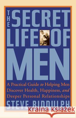 The Secret Life of Men: A Practical Guide to Helping Men Discover Health, Happiness and Deeper Personal Relationships Steve Biddulph 9781569244814