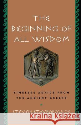 The Beginning of All Wisdom: Timeless Advice from the Ancient Greeks Steven Stavropoulos 9781569244852 Marlowe & Company